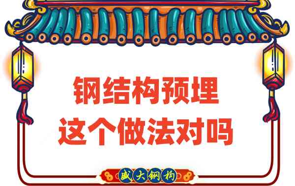 山西鋼結(jié)構(gòu)公司在鋼結(jié)構(gòu)預(yù)埋時(shí)的這個(gè)做法對(duì)嗎?